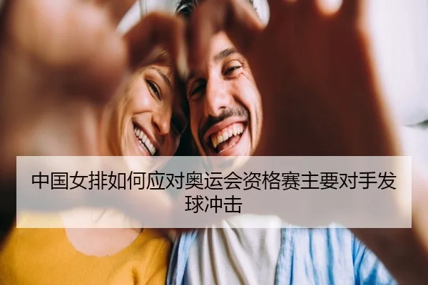 中国女排如何应对奥运会资格赛主要对手发球冲击